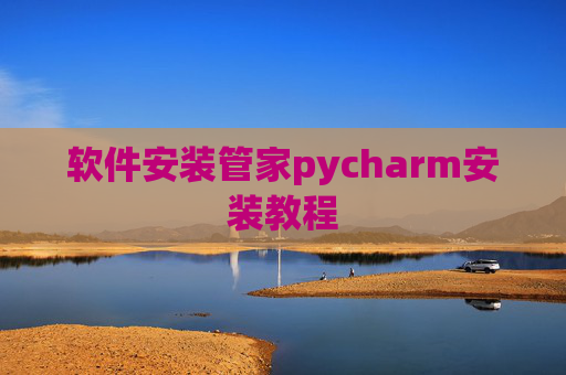 软件安装管家pycharm安装教程 软件安装管家pycharm安装教程