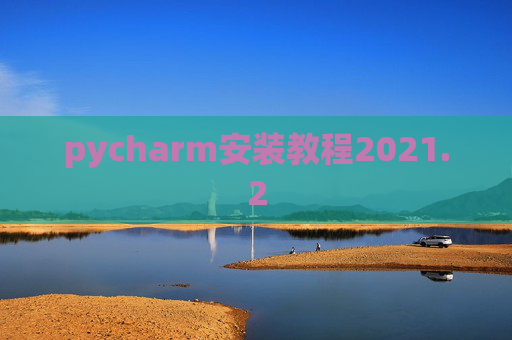 pycharm安装教程2021.2 pycharm安装教程2021.2